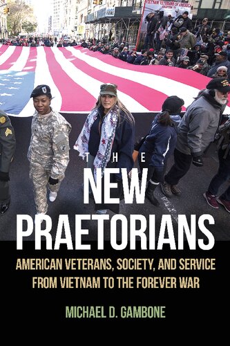The New Praetorians American Veterans Society And Service From Vietnam To The Forever War Michael D Gambone
