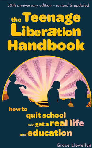 The Teenage Liberation Handbook How To Quit School And Get A Real Life And Education 30th Anniversary Edition Grace Llewellyn