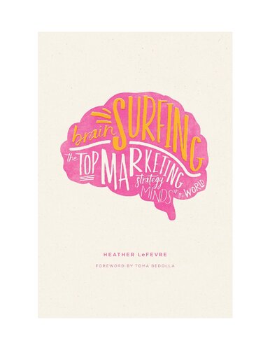 Brain Surfing The Top Marketing Strategy Minds In The World Heather Lefevre