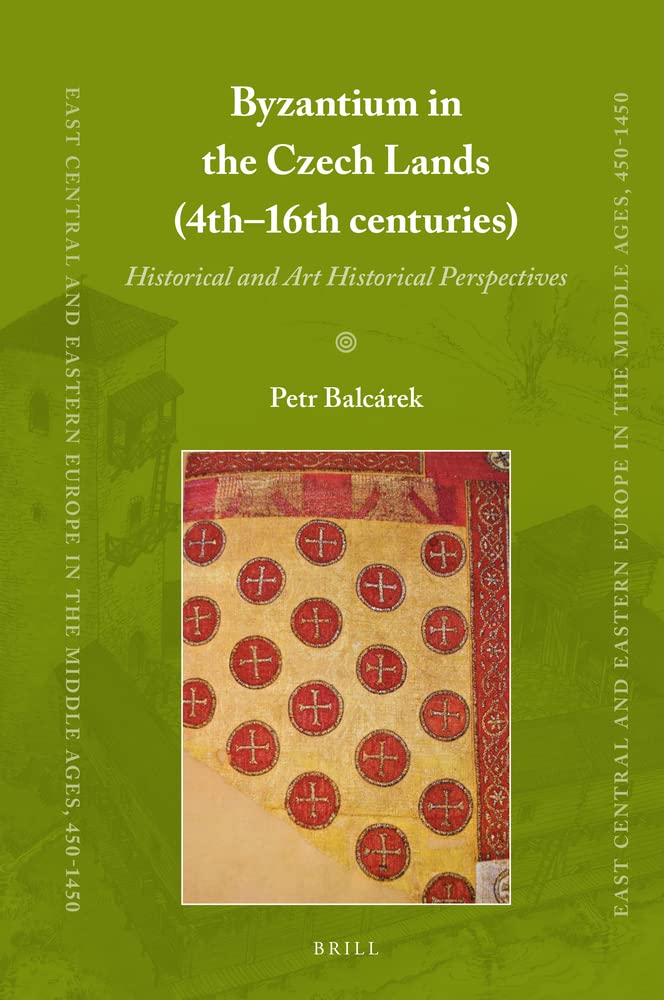 Byzantium In The Czech Lands 4th16th Centuries Historical And Art Historical Perspectives Petr Balcárek
