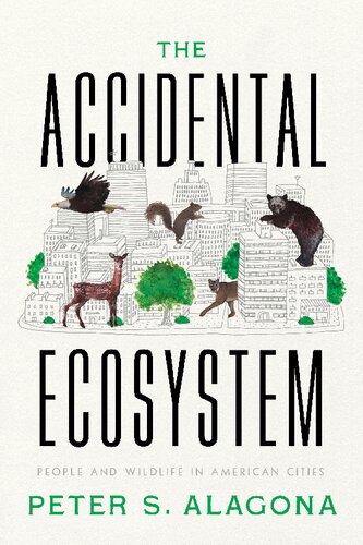The Accidental Ecosystem People And Wildlife In American Cities Peter S Alagona