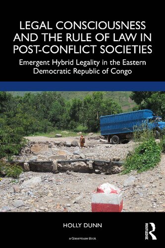 Legal Consciousness And The Rule Of Law In Postconflict Societies Emergent Hybrid Legality In The Eastern Democratic Republic Of Congo Holly Dunn