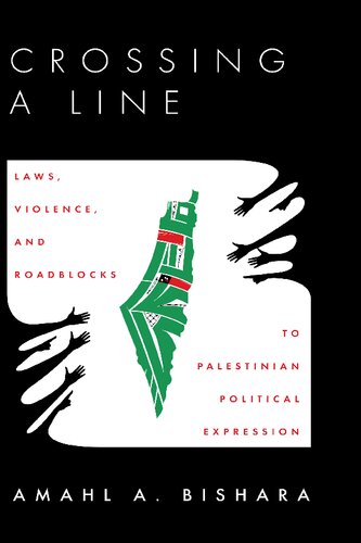 Crossing A Line Laws Violence And Roadblocks To Palestinian Political Expression 1st Edition Amahl Bishara