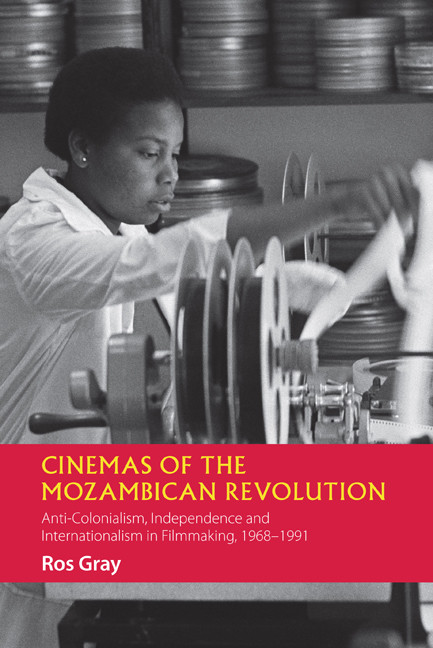 Cinemas Of The Mozambican Revolution Anticolonialism Independence And Internationalism In Filmmaking 19681991 Ros Gray