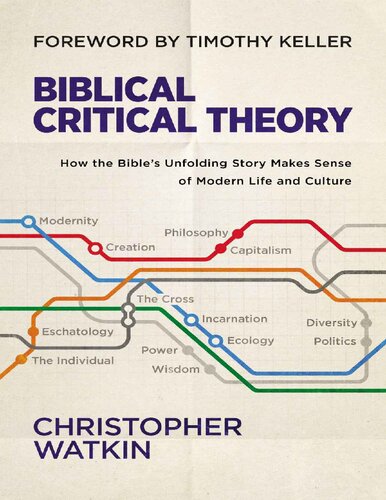 Biblical Critical Theory How The Bibles Unfolding Story Makes Sense Of Modern Life And Culture Christopher Watkin