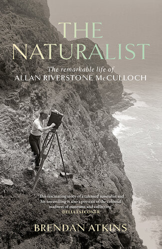 The Naturalist The Remarkable Life Of Allan Riverstone Mcculloch Brendan Atkins