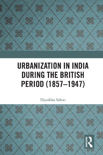 Urbanization In India During The British Period 18571947 1st Edition Dipsikha Sahoo
