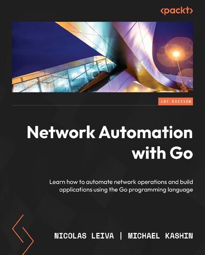 Network Automation With Go Learn How To Automate Network Operations And Build Applications Using The Go Programming Language Nicolas Leiva