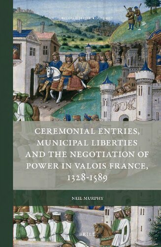 Ceremonial Entries Municipal Liberties And The Negotiation Of Power In Valois France 13281589 Neil Murphy