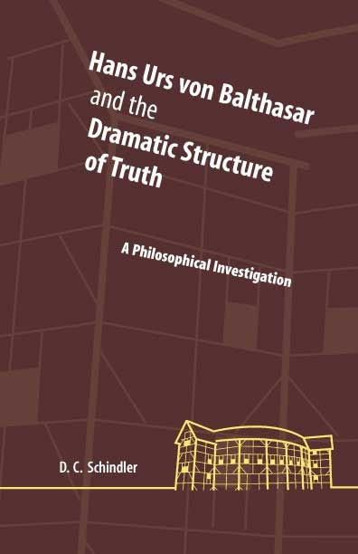 Hans Urs Von Balthasar And The Dramatic Structure Of Truth A Philosophical Investigation David C Schindler