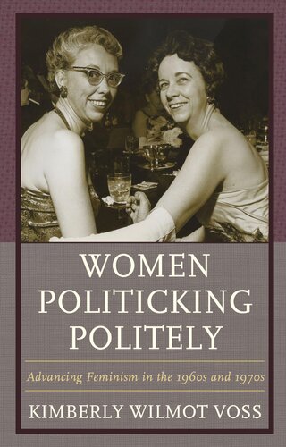 Women Politicking Politely Advancing Feminism In The 1960s And 1970s Kimberly Wilmot Voss