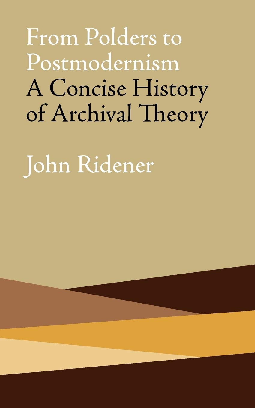 From Polders To Postmodernism A Concise History Of Archival Theory John Ridener