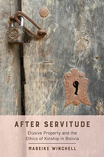 After Servitude Elusive Property And The Ethics Of Kinship In Bolivia 1st Edition Mareike Winchell