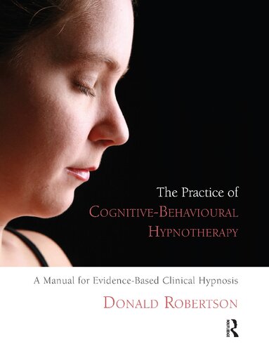 The Practice Of Cognitivebehavioural Hypnotherapy A Manual For Evidencebased Clinical Hypnosis Donald James Robertson