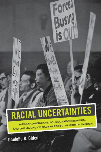 Racial Uncertainties Mexican Americans School Desegregation And The Making Of Race In Postcivil Rights America 1st Edition Danielle R Olden