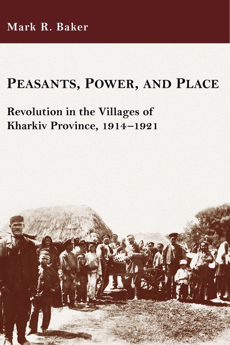 Peasants Power And Place Revolution In The Villages Of Kharkiv Province 19141921 Harvard Series In Ukrainian Studies Mark R Baker
