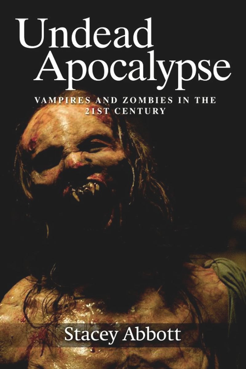 Undead Apocalyse Vampires And Zombies In The 21st Century Stacey Abbott