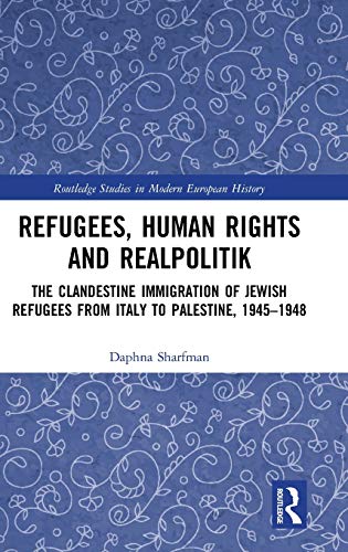 Refugees Human Rights And Realpolitik The Clandestine Immigration Of Jewish Refugees From Italy To Palestine 19451948 Daphna Sharfman