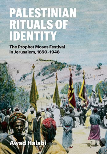 Palestinian Rituals Of Identity The Prophet Moses Festival In Jerusalem 18501948 Awad Halabi