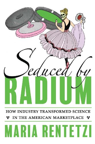 Seduced By Radium How Industry Transformed Science In The American Marketplace Maria Rentetzi