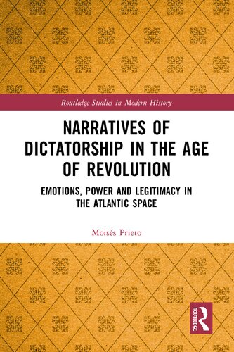 Narratives Of Dictatorship In The Age Of Revolution Emotions Power And Legitimacy In The Atlantic Space Moiss Prieto