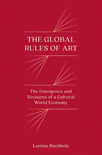 The Global Rules Of Art The Emergence And Divisions Of A Cultural World Economy Larissa Buchholz