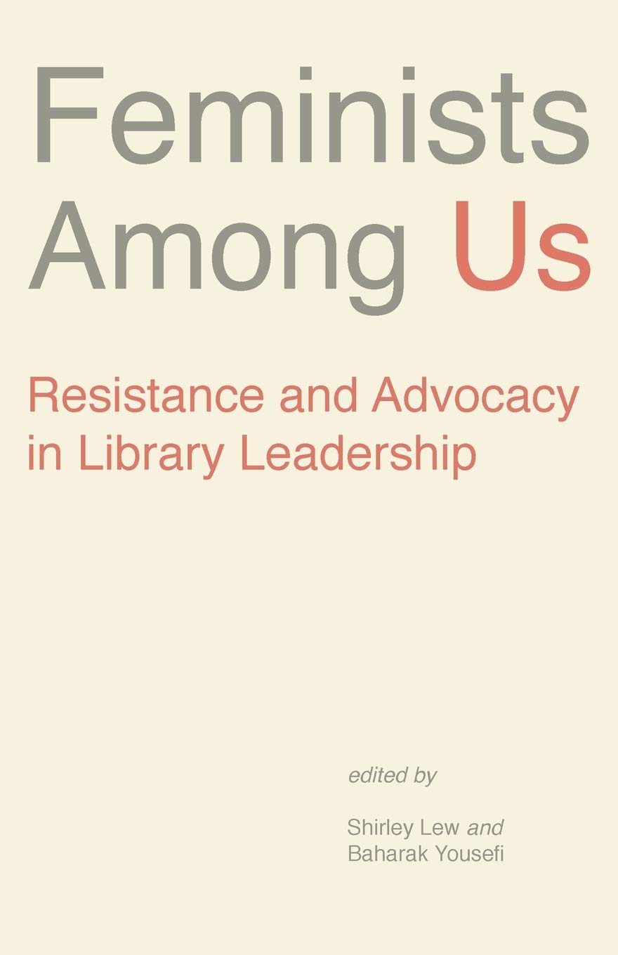Feminists Among Us Resistance And Advocacy In Library Leadership Shirley Lew Baharak Yousefi