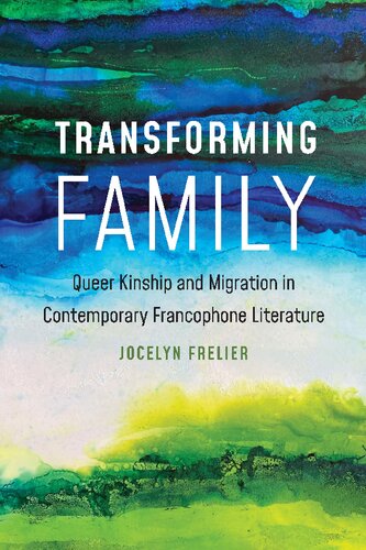Transforming Family Queer Kinship And Migration In Contemporary Francophone Literature Jocelyn Frelier