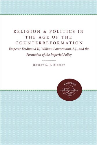 Religion And Politics In The Age Of The Counterreformation Emperor Ferdinand Ii William Lamormaini Sj And The Formation Of Imperial Policy Robert Bireley