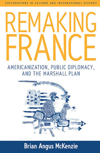 Remaking France Americanization Public Diplomacy And The Marshall Plan Brian Angus Mckenzie
