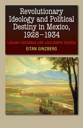 Revolutionary Ideology And Political Destiny In Mexico 19281934 Lzaro Crdenas And Adalberto Tejeda Eitan Ginzberg