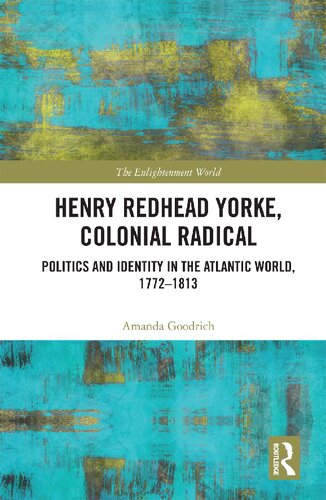 Henry Redhead Yorke Colonial Radical Politics And Identity In The Atlantic World 17721813 Amanda Goodrich