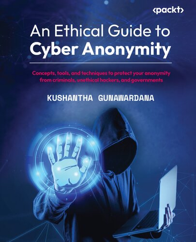 An Ethical Guide To Cyber Anonymity Concepts Tools And Techniques To Protect Your Anonymity From Criminals Unethical Hackers And Governments Kushantha Gunawardana