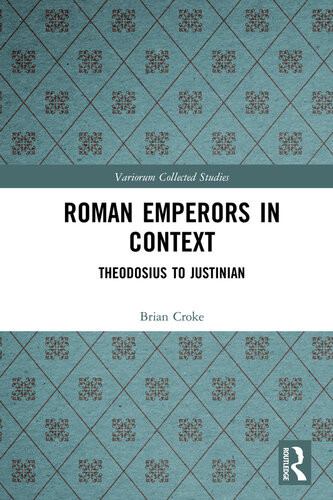 Roman Emperors In Context Theodosius To Justinian Brian Croke