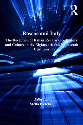 Roscoe And Italy The Reception Of Italian Renaissance History And Culture In The Eighteenth And Nineteenth Centuries Dr Stella Fletcher