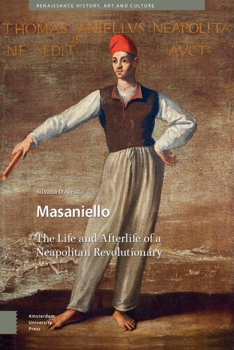 Masaniello The Life And Afterlife Of A Neapolitan Revolutionary Silvana Dalessio