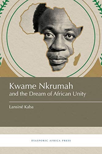 Kwame Nkrumah And The Dream Of African Unity Lansin Kaba