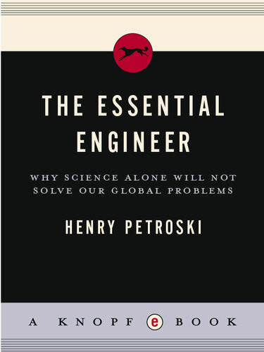 The Essential Engineer Why Science Alone Will Not Solve Our Global Problems Henry Petroski