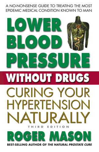 Lower Blood Pressure Without Drugs Third Edition Curing Your Hypertension Naturally 3rd Edition Roger Mason