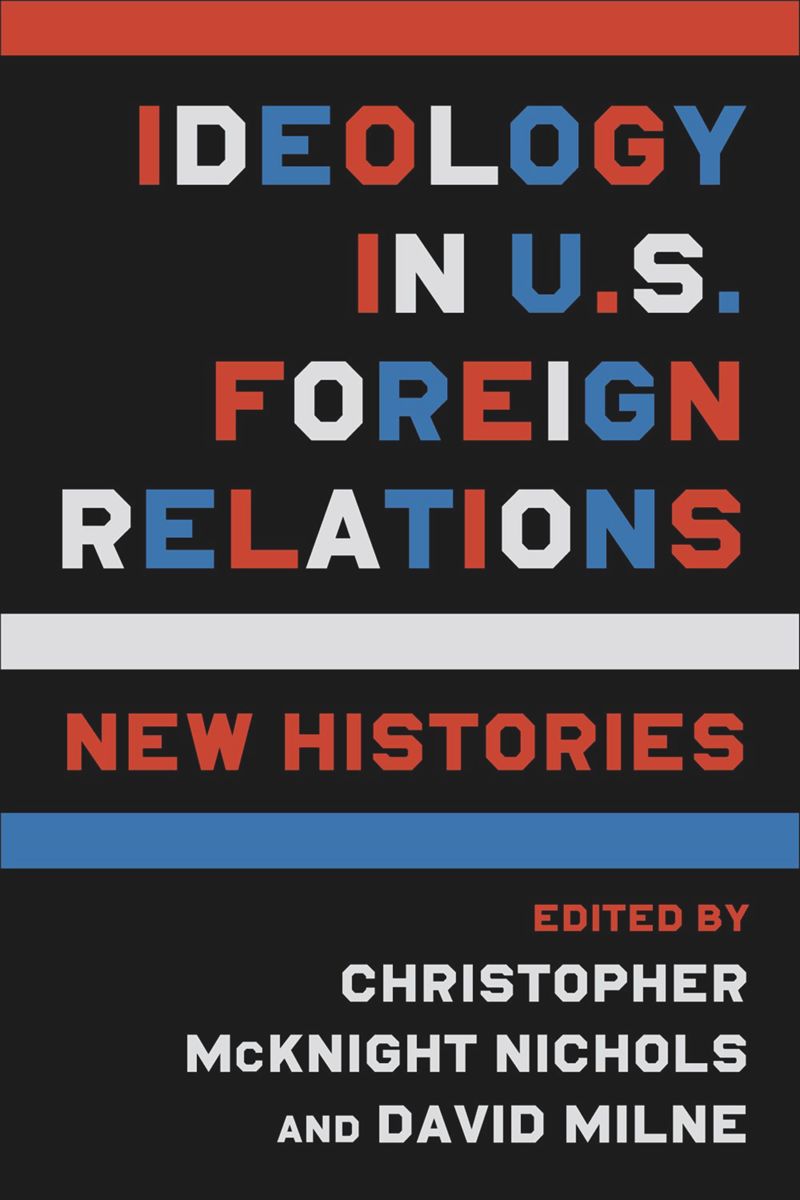 Ideology In Us Foreign Relations New Histories Christopher Mcknight Nichols