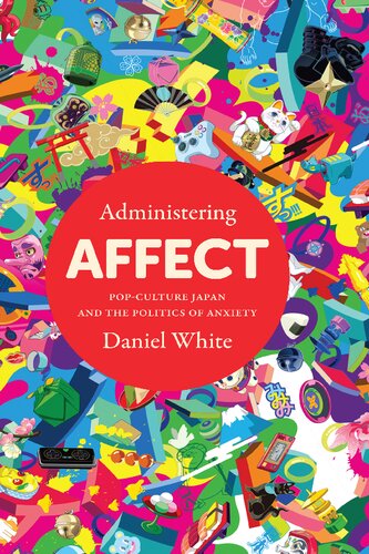 Administering Affect Popculture Japan And The Politics Of Anxiety 1st Edition Daniel White