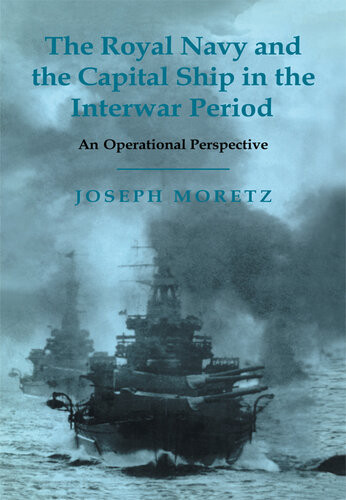 The Royal Navy And The Capital Ship In The Interwar Period An Operational Perspective Joseph Moretz