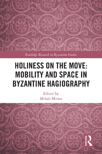 Holiness On The Move Mobility And Space In Byzantine Hagiography Mihail Mitrea