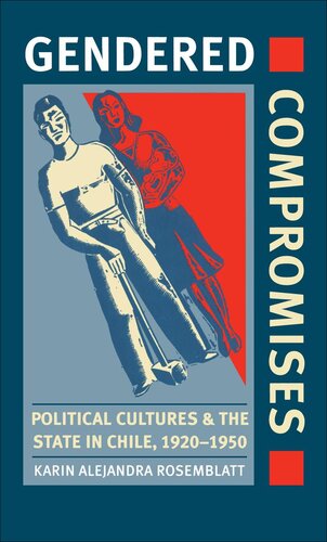 Gendered Compromises Political Cultures And The State In Chile 19201950 Karin Alejandra Rosemblatt