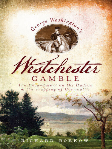 George Washingtons Westchester Gamble The Encampment On The Hudson The Trapping Of Cornwallis Richard Borkow