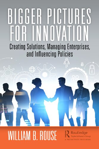 Bigger Pictures For Innovation Creating Solutions Managing Enterprises And Influencing Policies William B Rouse