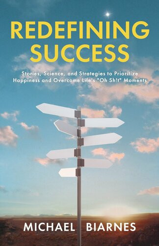 Redefining Success Stories Science And Strategies To Prioritize Happiness And Overcome Lifes Oh Sht Moments Michael Biarnes