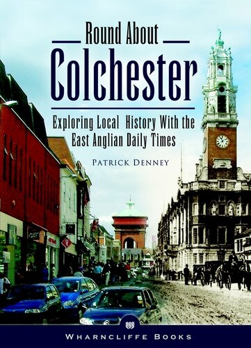 Round About Colchester Exploring Local History With The East Anglian Daily Times Patrick Denney