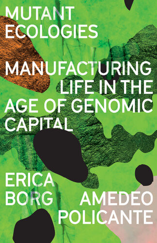 Mutant Ecologies Manufacturing Life In The Age Of Genomic Capital Erica Borg