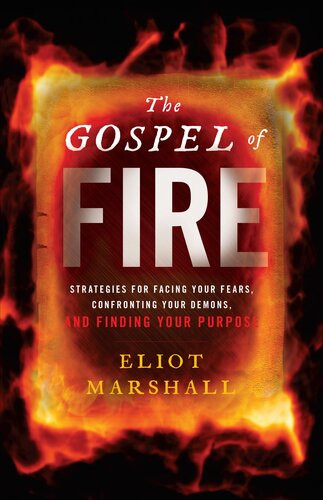 The Gospel Of Fire Strategies For Facing Your Fears Confronting Your Demons And Finding Your Purpose Eliot Marshall